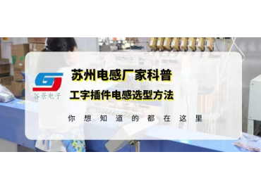 蘇州工字插件電感廠(chǎng)家科普工字插件電感選型方法gujing 